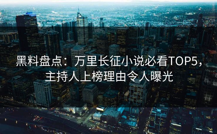 黑料盘点：万里长征小说必看TOP5，主持人上榜理由令人曝光