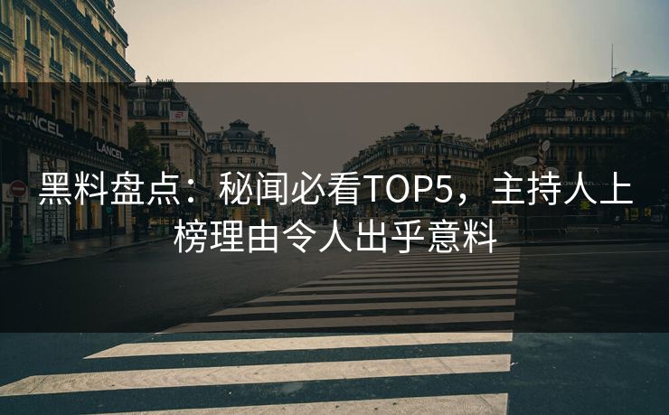 黑料盘点：秘闻必看TOP5，主持人上榜理由令人出乎意料