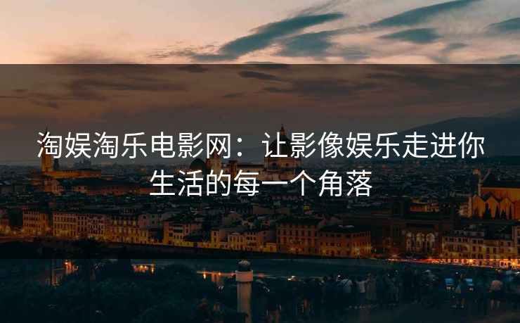 淘娱淘乐电影网：让影像娱乐走进你生活的每一个角落  第1张