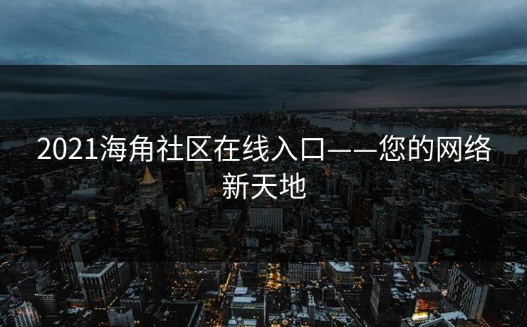 2021海角社区在线入口——您的网络新天地 第1张 2021海角社区在线入口——您的网络新天地 第1张