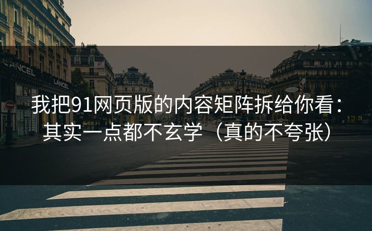 我把91网页版的内容矩阵拆给你看：其实一点都不玄学（真的不夸张）  第1张