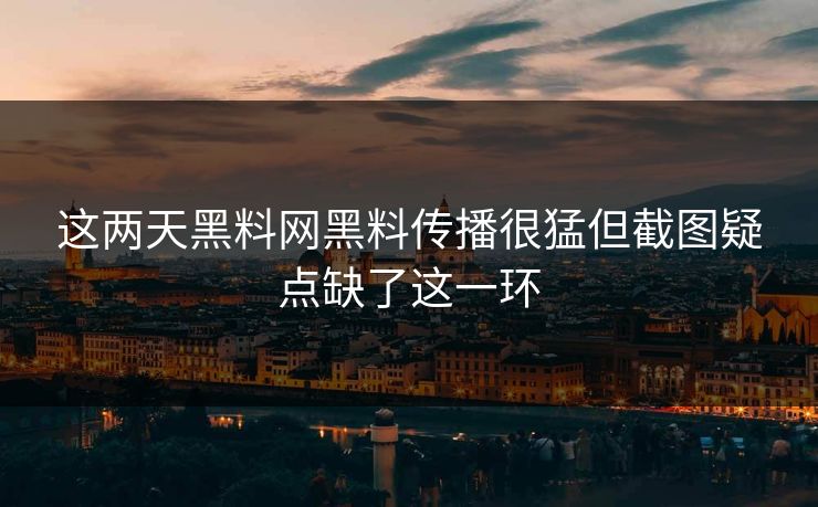这两天黑料网黑料传播很猛但截图疑点缺了这一环
