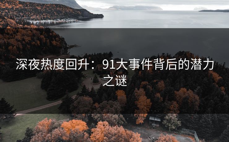 深夜热度回升：91大事件背后的潜力之谜